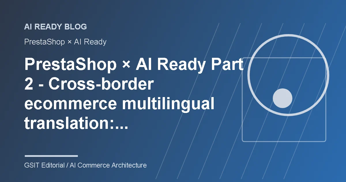 PrestaShop × AI Ready 2 Traduzione multilingue per e-commerce transfrontaliero: gestione dei contenuti e-commerce AI Ready e diagramma di integrazione del sistema per stabilire un processo di localizzazione verificabile